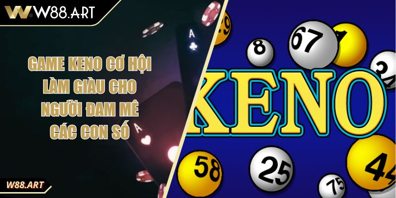Game Keno Cơ Hội Làm Giàu Cho Người Đam Mê Các Con Số
